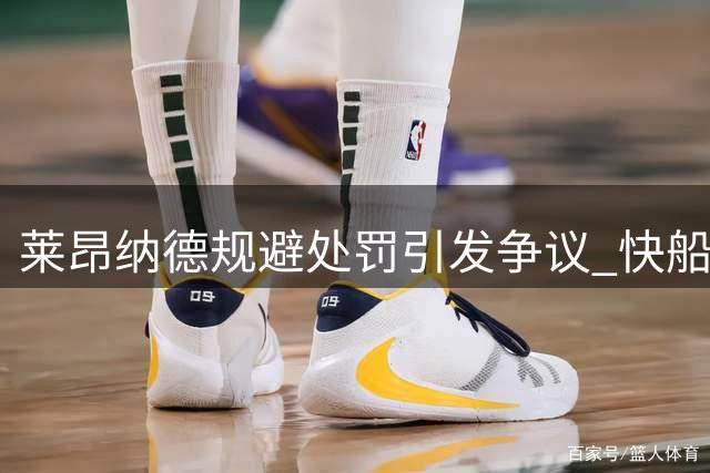 莱昂纳德规避处罚引发争议 快船处境被动引热议
